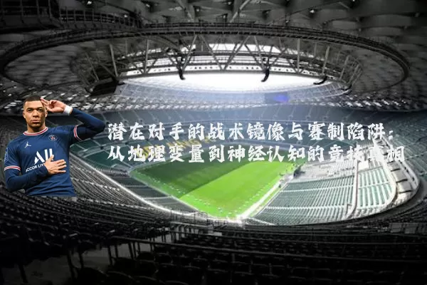 潜在对手的战术镜像与赛制陷阱：从地理变量到神经认知的竞技真相