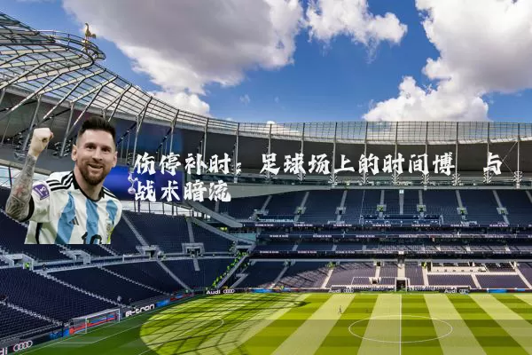伤停补时:足球场上的时间博弈与战术暗流