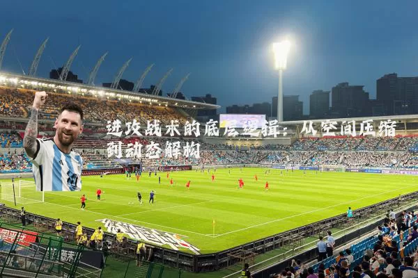 进攻战术的底层逻辑:从空间压缩到动态解构
