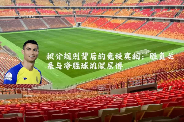 积分规则背后的竞技真相:胜负关系与净胜球的深层博弈