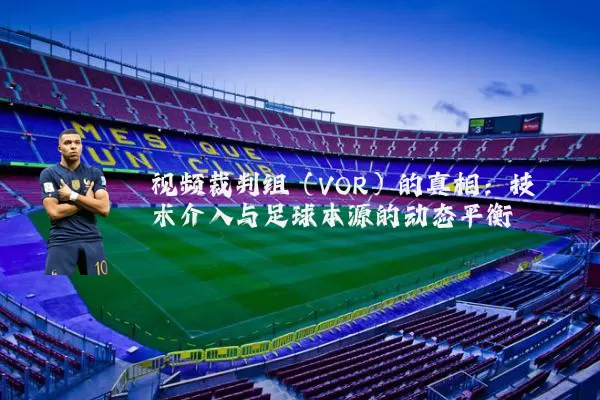 视频裁判组(VOR)的真相:技术介入与足球本源的动态平衡