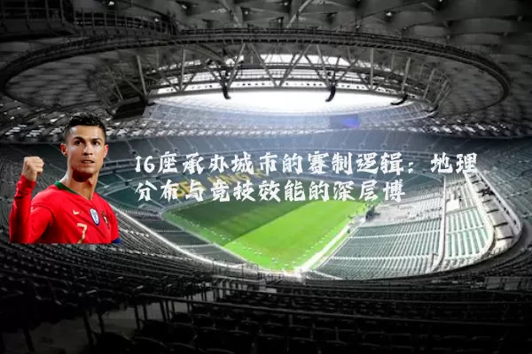16座承办城市的赛制逻辑:地理分布与竞技效能的深层博弈