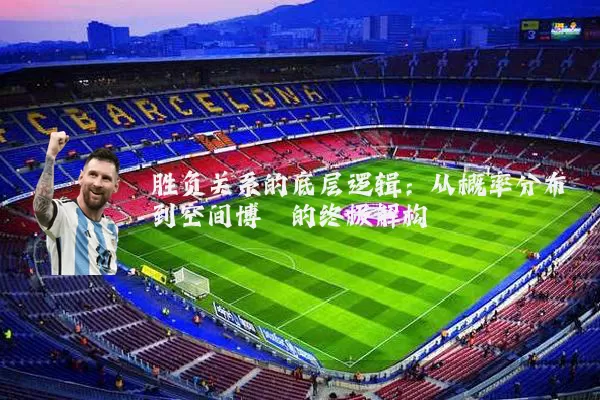 胜负关系的底层逻辑:从概率分布到空间博弈的终极解构